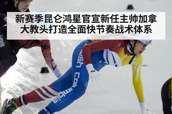 新赛季昆仑鸿星官宣新任主帅加拿大教头打造全面快节奏战术体系