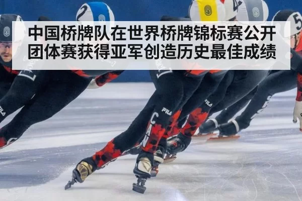 中国桥牌队在世界桥牌锦标赛公开团体赛获得亚军创造历史最佳成绩