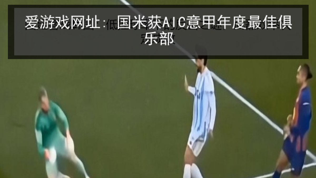 爱游戏网址: 国米获AIC意甲年度最佳俱乐部