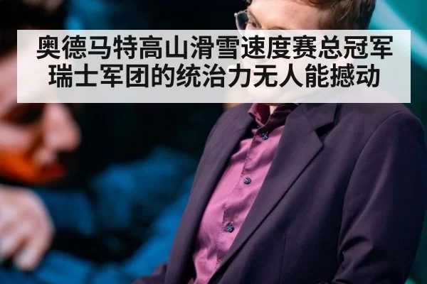 奥德马特高山滑雪速度赛总冠军瑞士军团的统治力无人能撼动