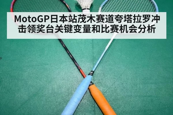 MotoGP日本站茂木赛道夸塔拉罗冲击领奖台关键变量和比赛机会分析